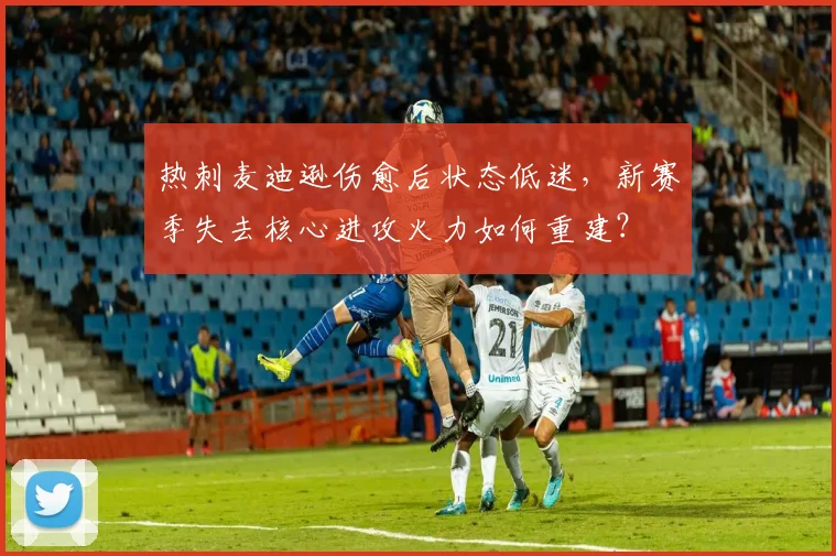 热刺麦迪逊伤愈后状态低迷，新赛季失去核心进攻火力如何重建？