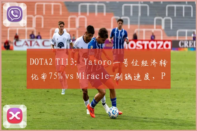 DOTA2 TI13：Yatoro一号位经济转化率75% vs Miracle-刷钱速度，PSG.LGD与OG战术体系碰撞